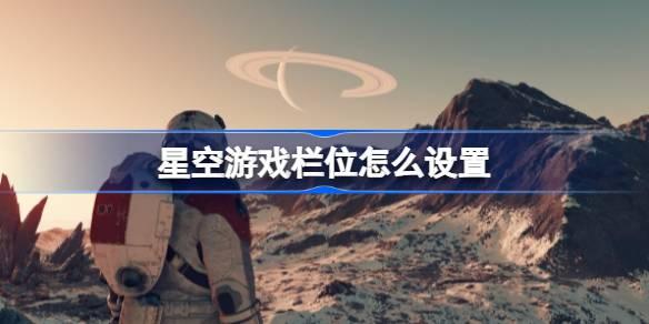 星空游戏栏位如何设置-星空游戏快捷键设置