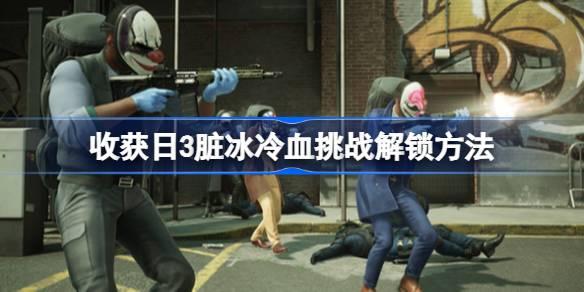 收获日3脏冰冷血挑战如何解锁-收获日3脏冰冷血挑战解锁方法