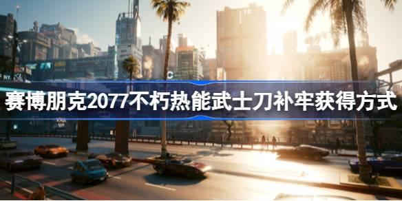 赛博朋克2077不朽热能武士刀补牢如何获得-不朽热能武士刀补牢获得方式