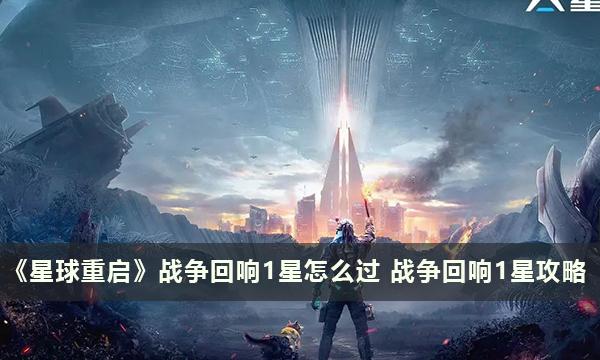 《星球重启》战争回响1星怎么过 战争回响1星攻略