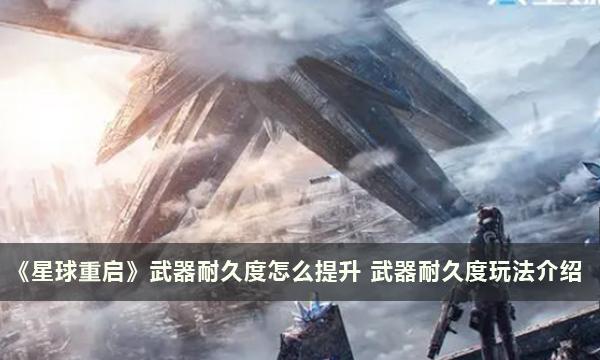 《星球重启》武器耐久度怎么提升 武器耐久度玩法介绍