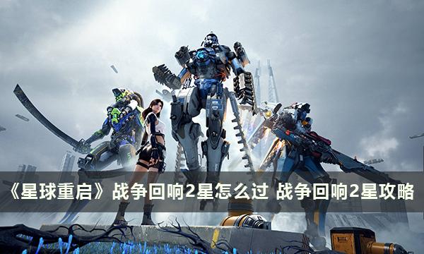 星球重启战争回响2星怎么过-星球重启战争回响2星攻略