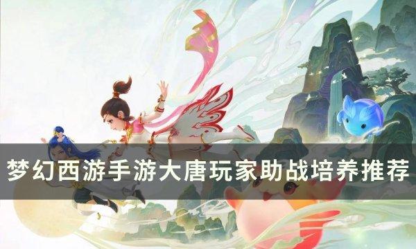 《梦幻西游手游》大唐玩家带什么伙伴好 大唐玩家助战培养推荐